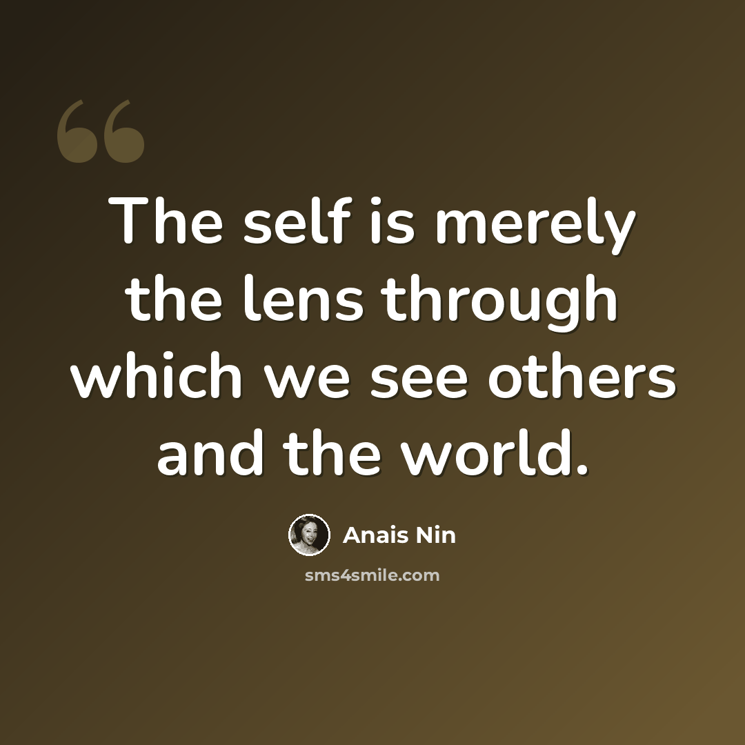 “The self is merely the lens through which we see others and the world.” quote by Anais Nin