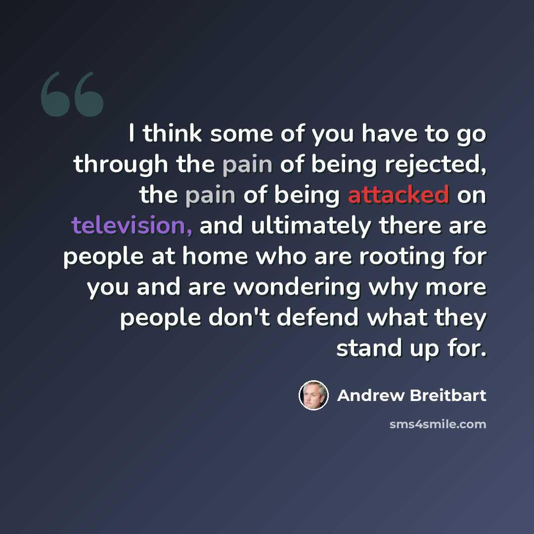 “I think some of you have to go through the pain of being rejected, the pain of being attacked on television, and ultimately there are people at home who are rooting for you and are wondering why more people don't defend what they stand up for.” quote by Andrew Breitbart