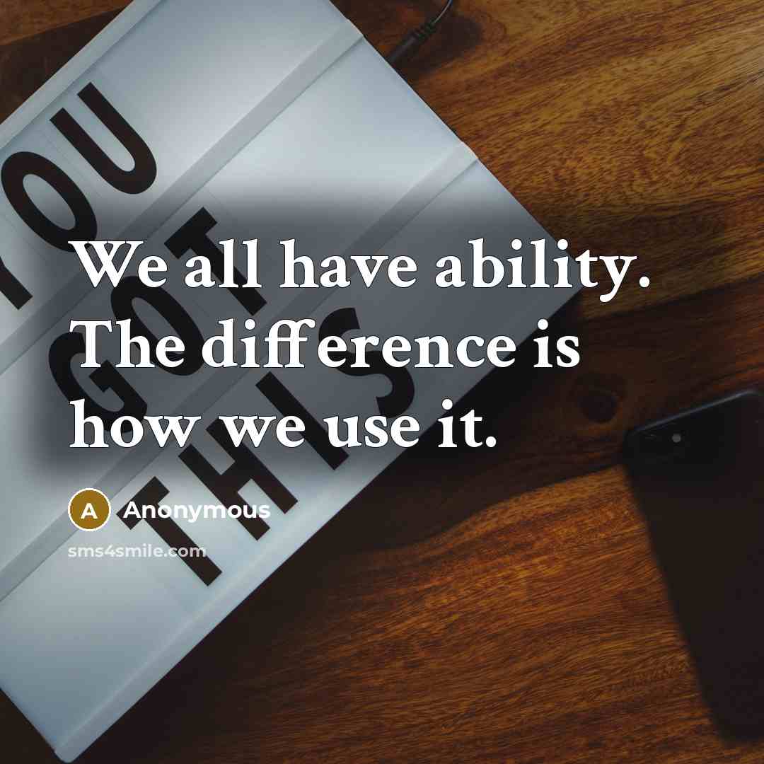 “We all have ability. The difference is how we use it.” quote by Anonymous