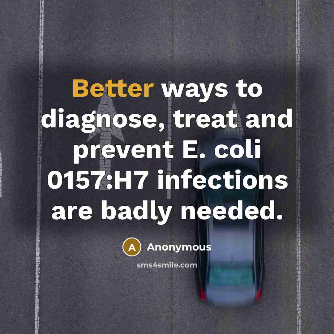 “Better ways to diagnose, treat and prevent E. coli 0157:H7 infections are badly needed.” quote by Anonymous