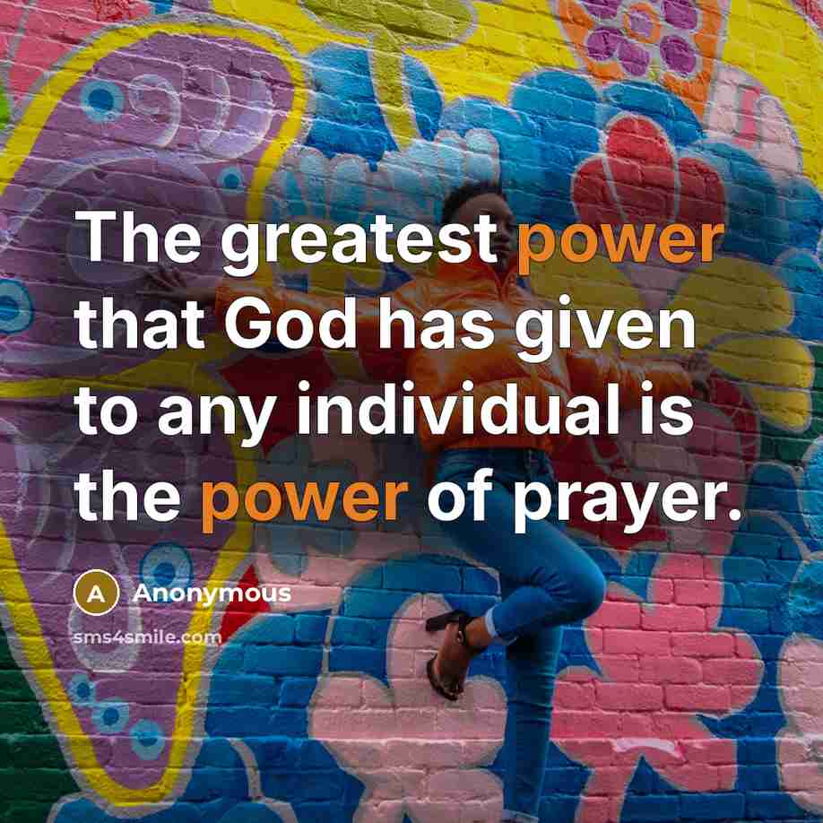 “The greatest power that God has given to any individual is the power of prayer.” quote by Anonymous
