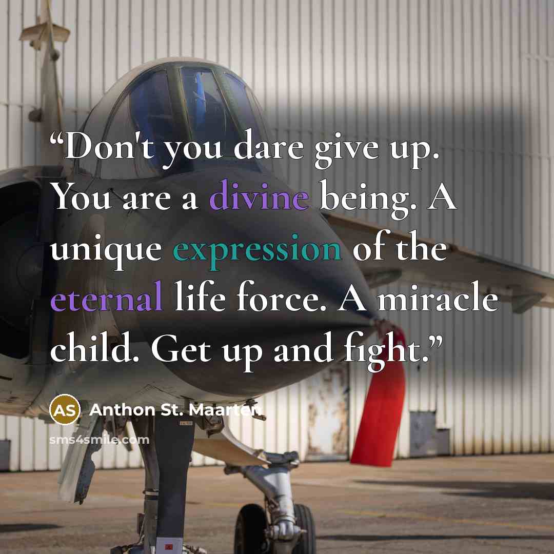 “Don't you dare give up. You are a divine being. A unique expression of the eternal life force. A miracle child. Get up and fight.” quote by Anthon St. Maarten