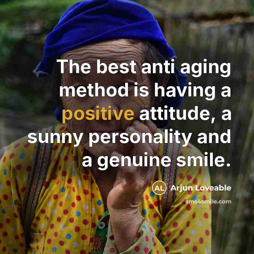 “The best anti aging method is having a positive attitude, a sunny personality and a genuine smile.” quote by Arjun Loveable