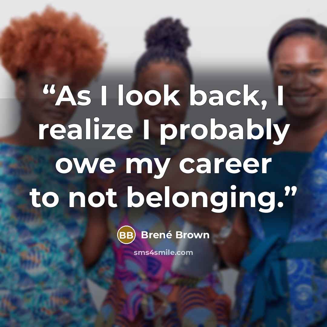 “As I look back, I realize I probably owe my career to not belonging.” quote by Brené Brown