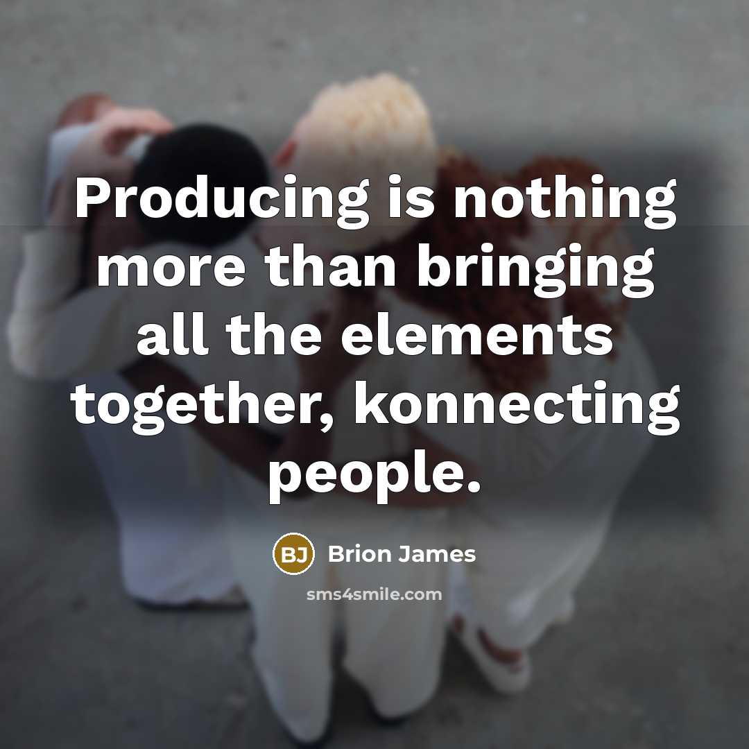 “Producing is nothing more than bringing all the elements together, konnecting people.” quote by Brion James