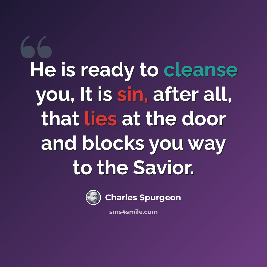 “He is ready to cleanse you, It is sin, after all, that lies at the door and blocks you way to the Savior.” quote by Charles Spurgeon