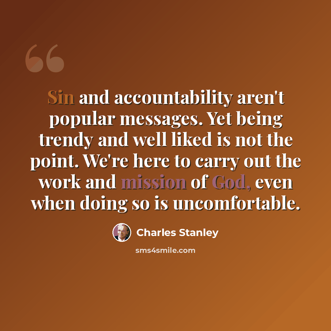 “Sin and accountability aren't popular messages. Yet being trendy and well liked is not the point. We're here to carry out the work and mission of God, even when doing so is uncomfortable.” quote by Charles Stanley