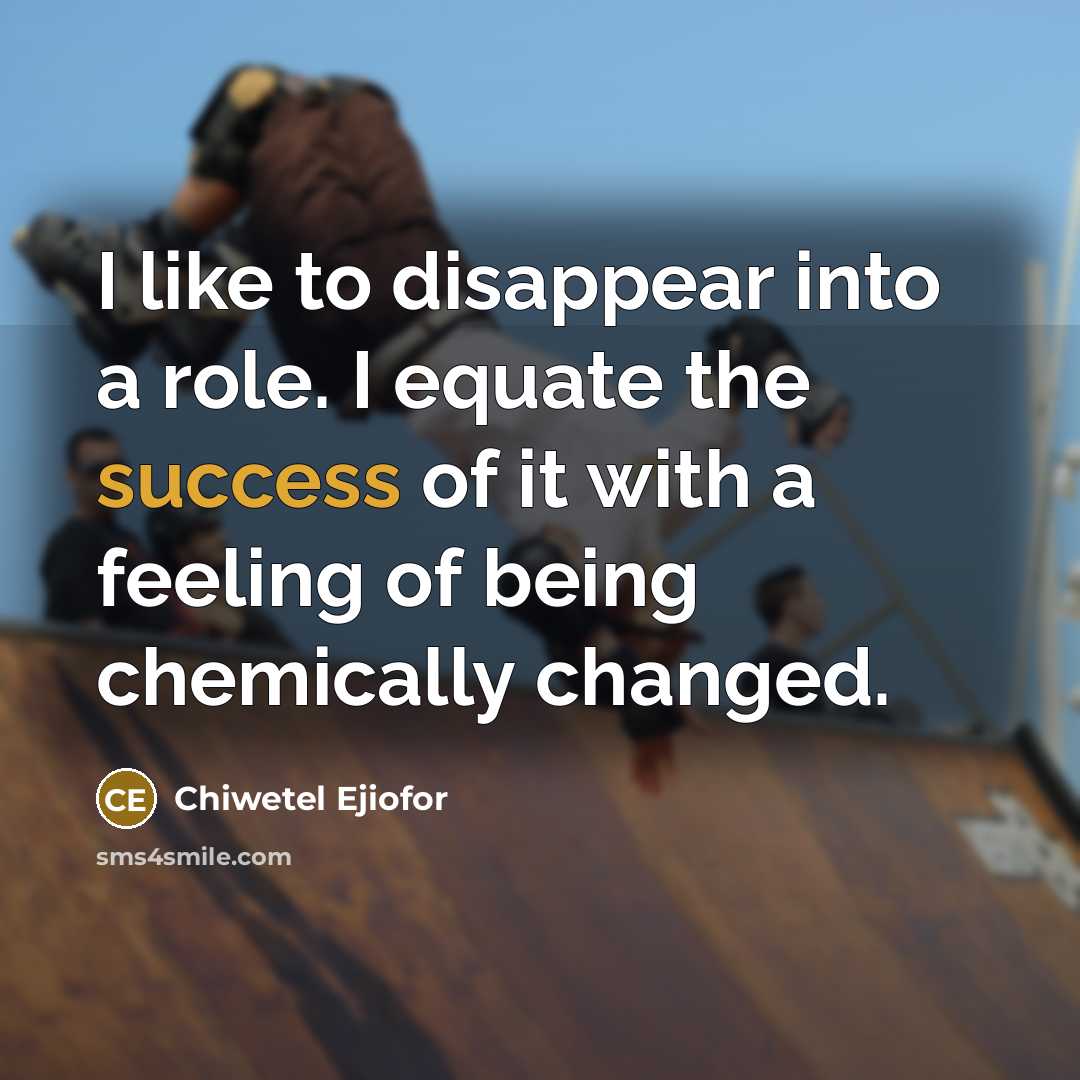 “I like to disappear into a role. I equate the success of it with a feeling of being chemically changed.” quote by Chiwetel Ejiofor