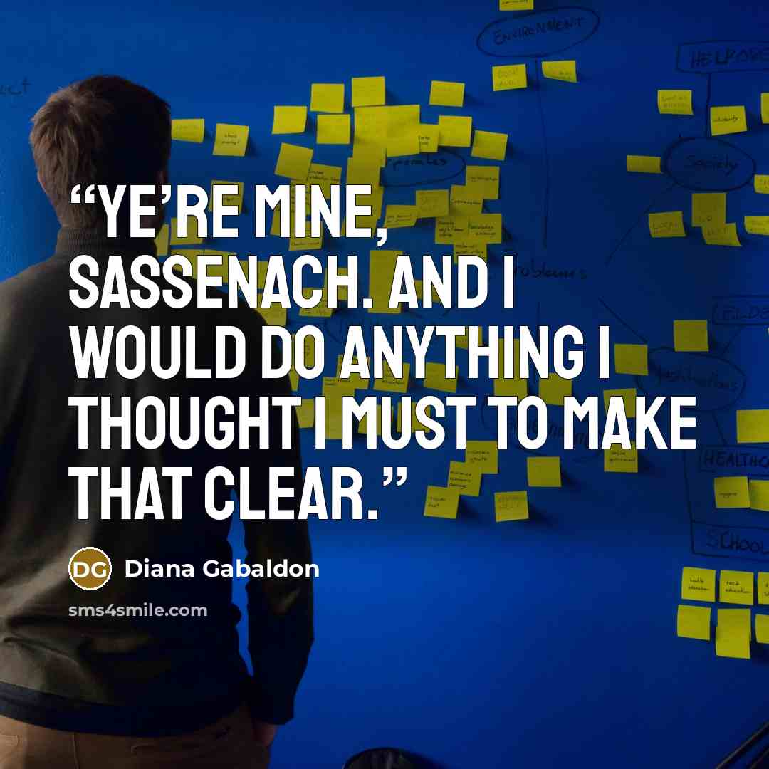 “Ye’re mine, Sassenach. And I would do anything I thought I must to make that clear.” quote by Diana Gabaldon