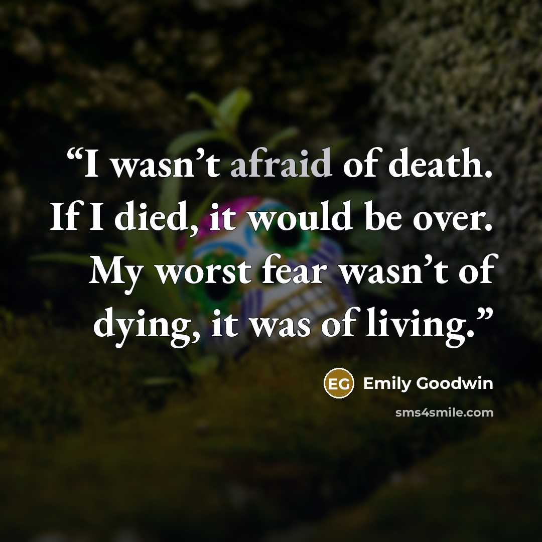 “I wasn’t afraid of death. If I died, it would be over. My worst fear wasn’t of dying, it was of living.” quote by Emily Goodwin