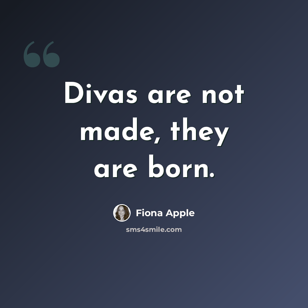 “Divas are not made, they are born.” quote by Fiona Apple