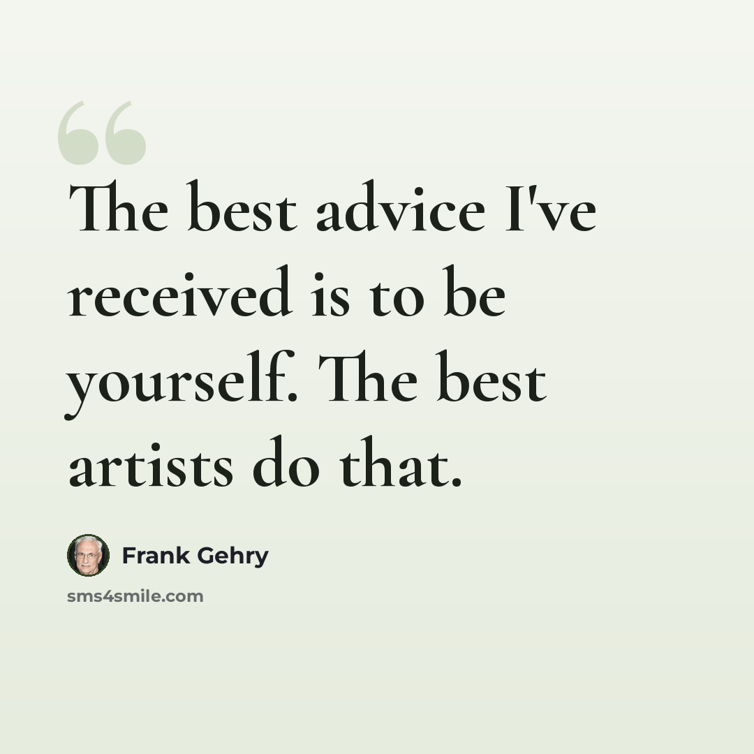 “The best advice I've received is to be yourself. The best artists do that.” quote by Frank Gehry
