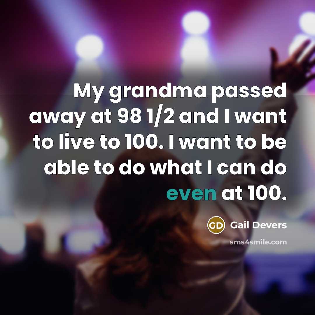“My grandma passed away at 98 1/2 and I want to live to 100. I want to be able to do what I can do even at 100.” quote by Gail Devers