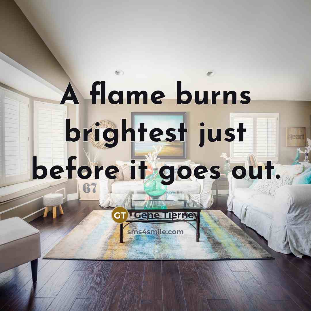 “A flame burns brightest just before it goes out.” quote by Gene Tierney