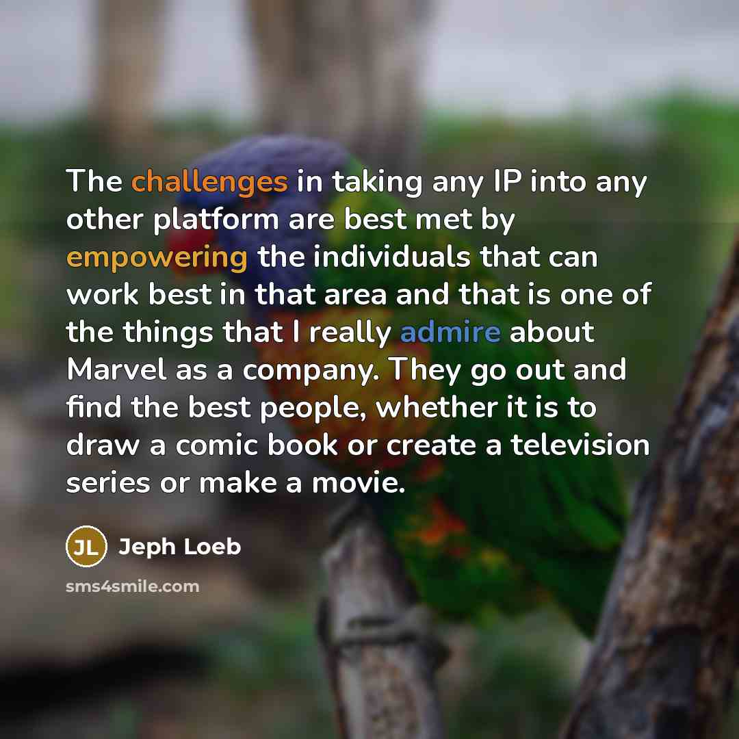 “The challenges in taking any IP into any other platform are best met by empowering the individuals that can work best in that area and that is one of the things that I really admire about Marvel as a company. They go out and find the best people, whether it is to draw a comic book or create a…” quote by Jeph Loeb