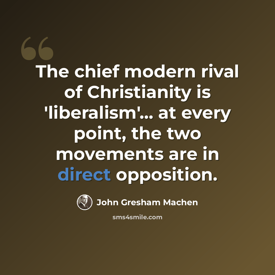 “The chief modern rival of Christianity is 'liberalism'... at every point, the two movements are in direct opposition.” quote by John Gresham Machen