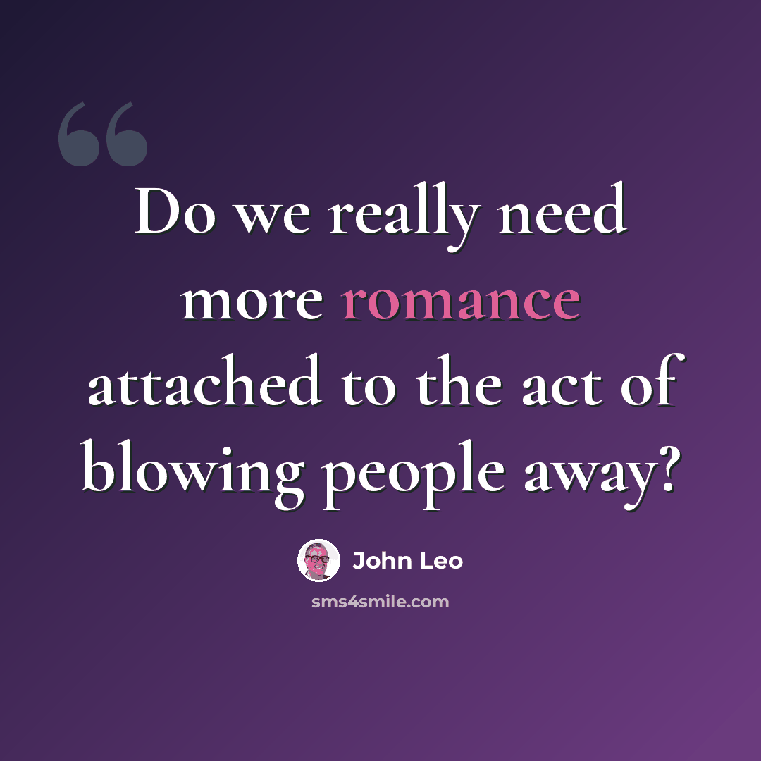 “Do we really need more romance attached to the act of blowing people away?” quote by John Leo