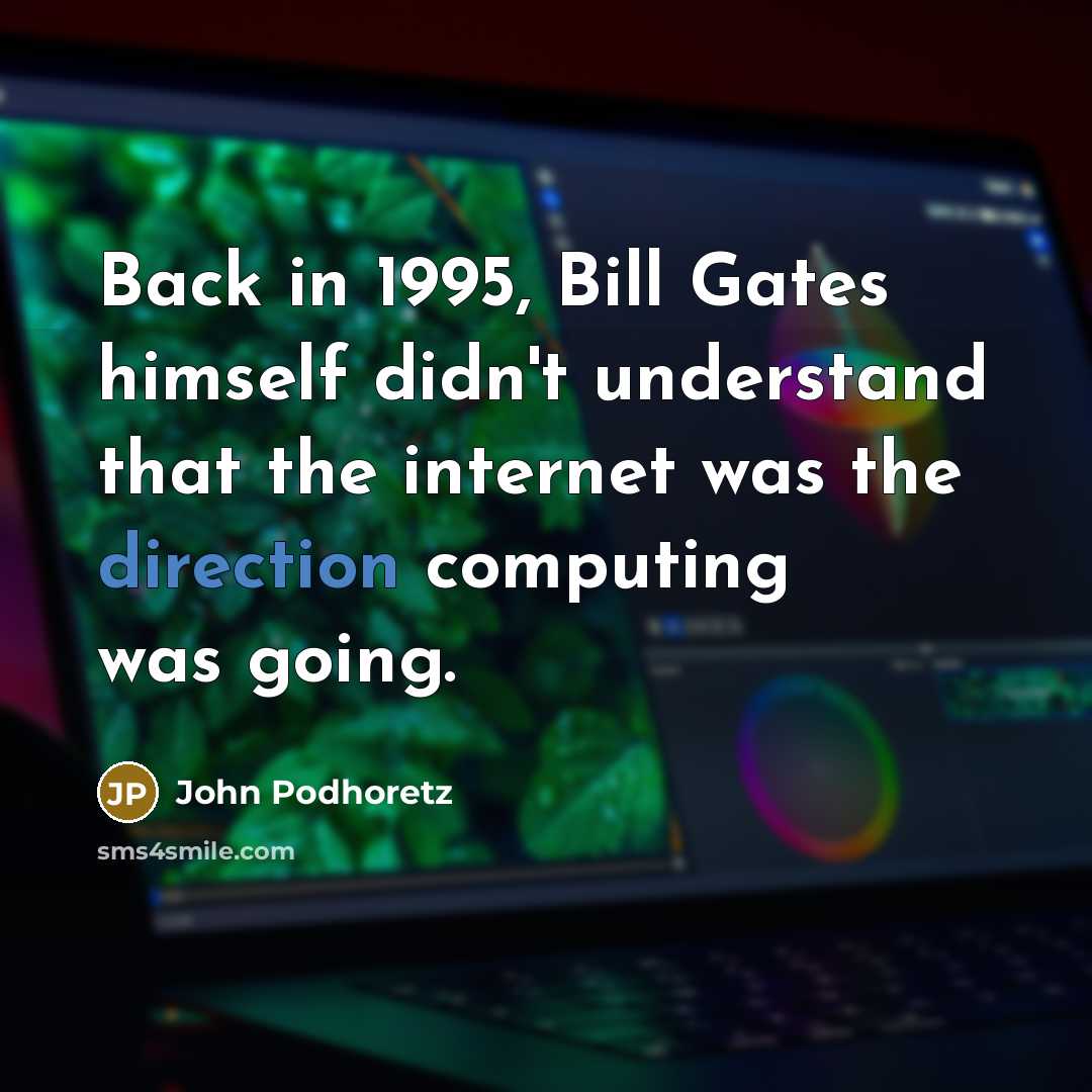 “Back in 1995, Bill Gates himself didn't understand that the internet was the direction computing was going.” quote by John Podhoretz
