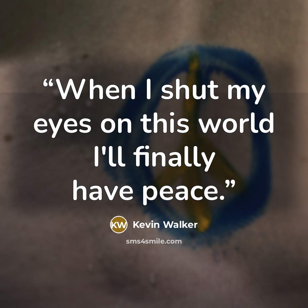 “When I shut my eyes on this world I'll finally have peace.” quote by Kevin Walker