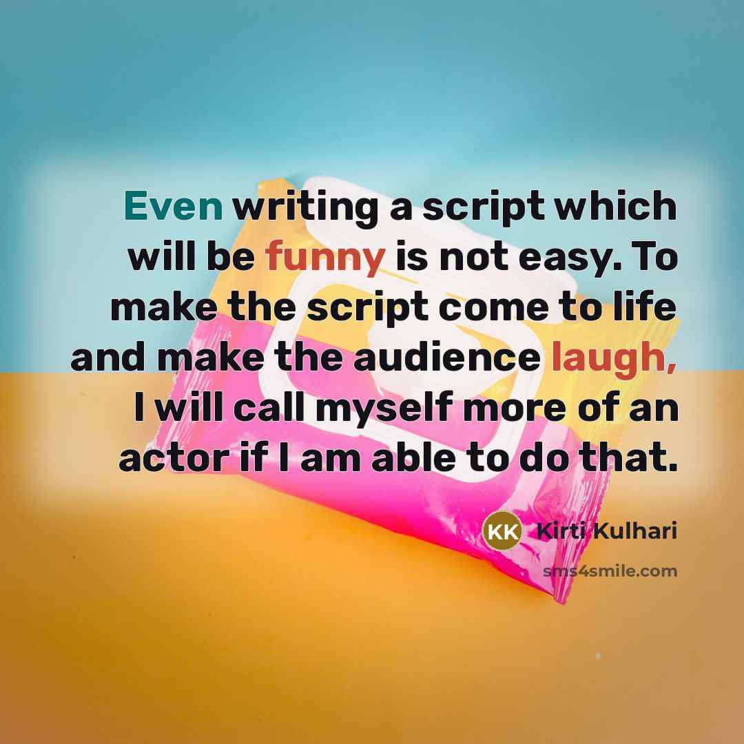 “Even writing a script which will be funny is not easy. To make the script come to life and make the audience laugh, I will call myself more of an actor if I am able to do that.” quote by Kirti Kulhari