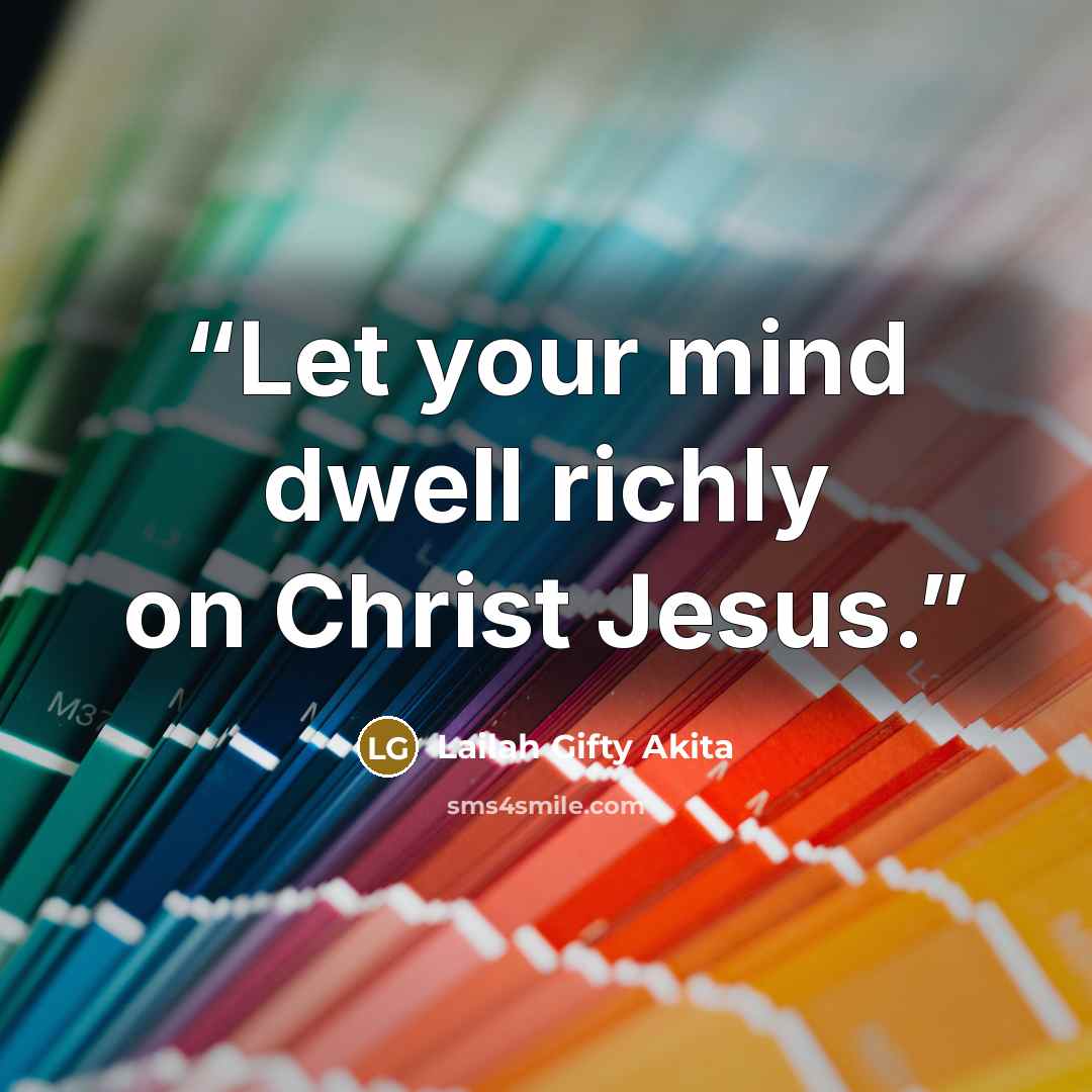 “Let your mind dwell richly on Christ Jesus.” quote by Lailah Gifty Akita