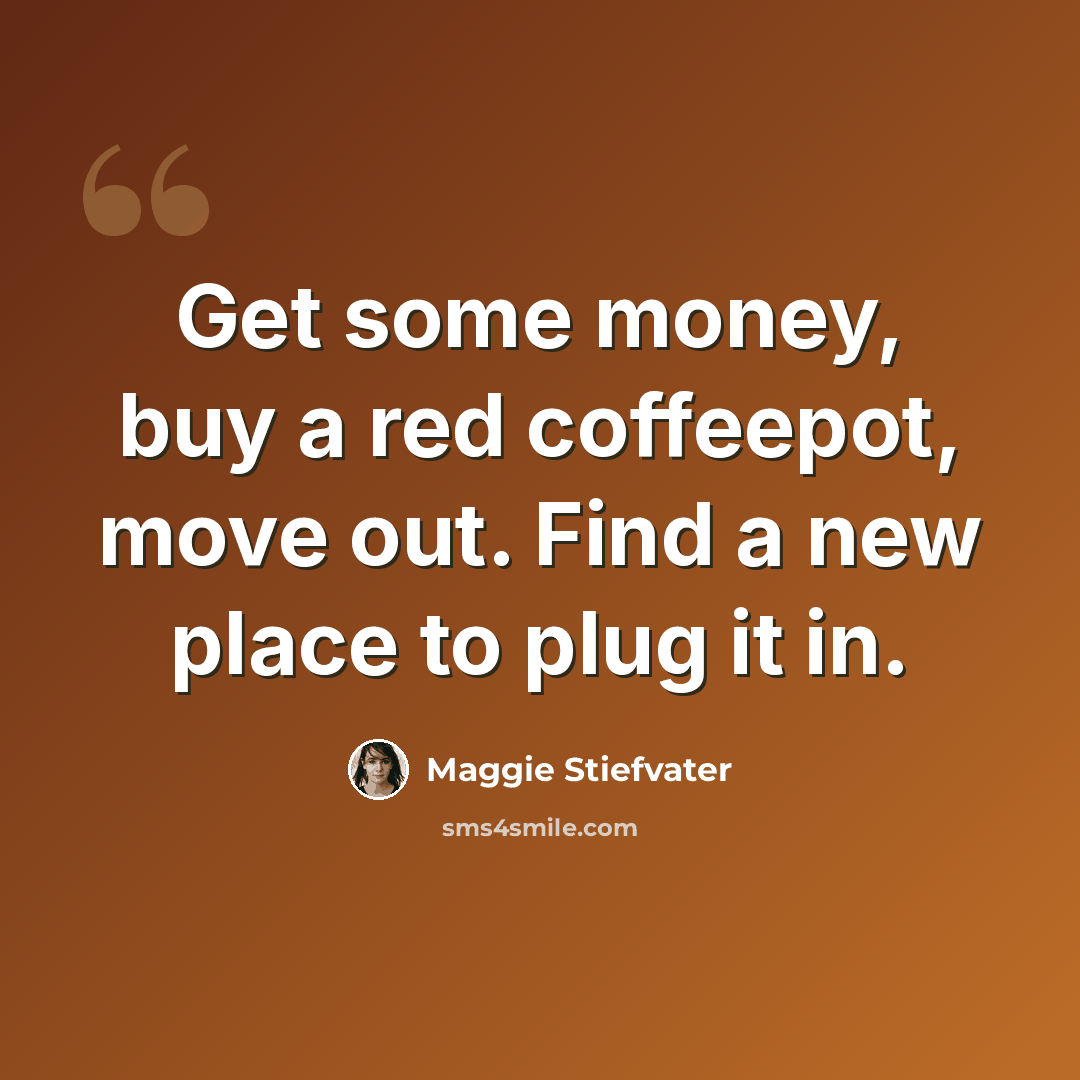 “Get some money, buy a red coffeepot, move out. Find a new place to plug it in.” quote by Maggie Stiefvater