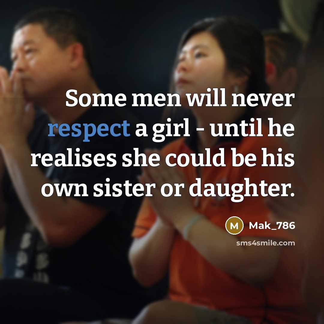 “Some men will never respect a girl - until he realises she could be his own sister or daughter.” quote by Mak_786