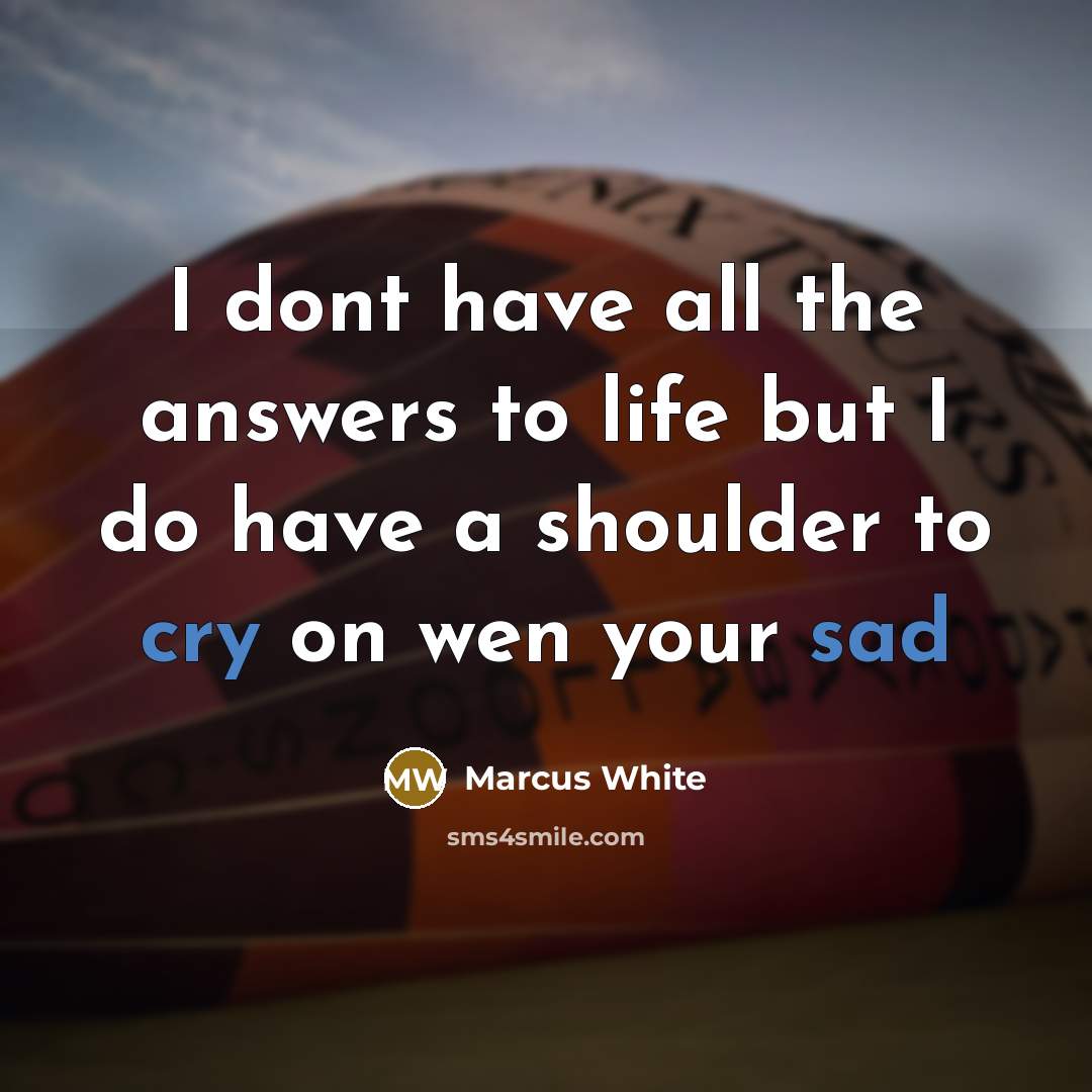 “I dont have all the answers to life but I do have a shoulder to cry on wen your sad” quote by Marcus White