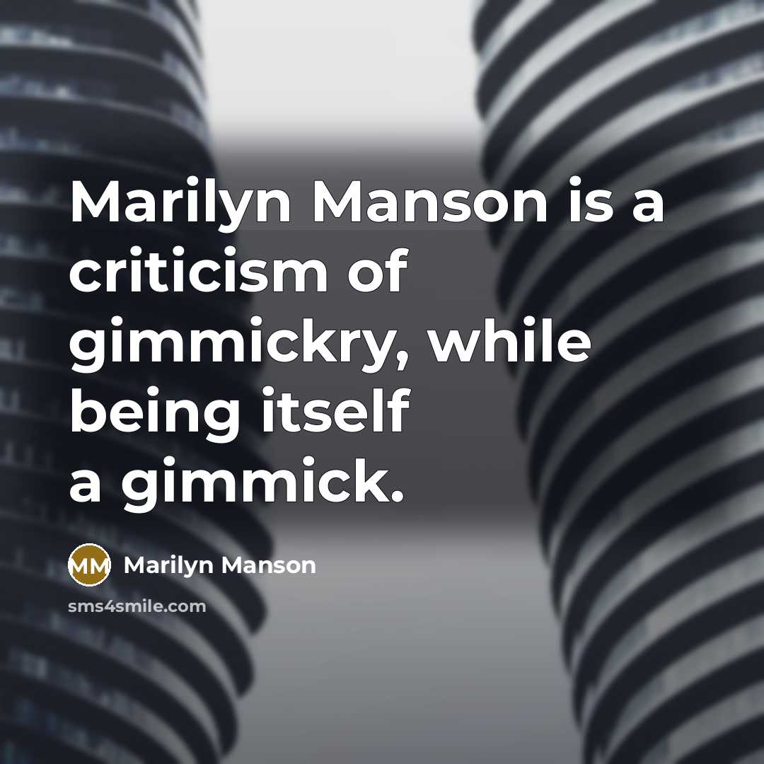 “Marilyn Manson is a criticism of gimmickry, while being itself a gimmick.” quote by Marilyn Manson