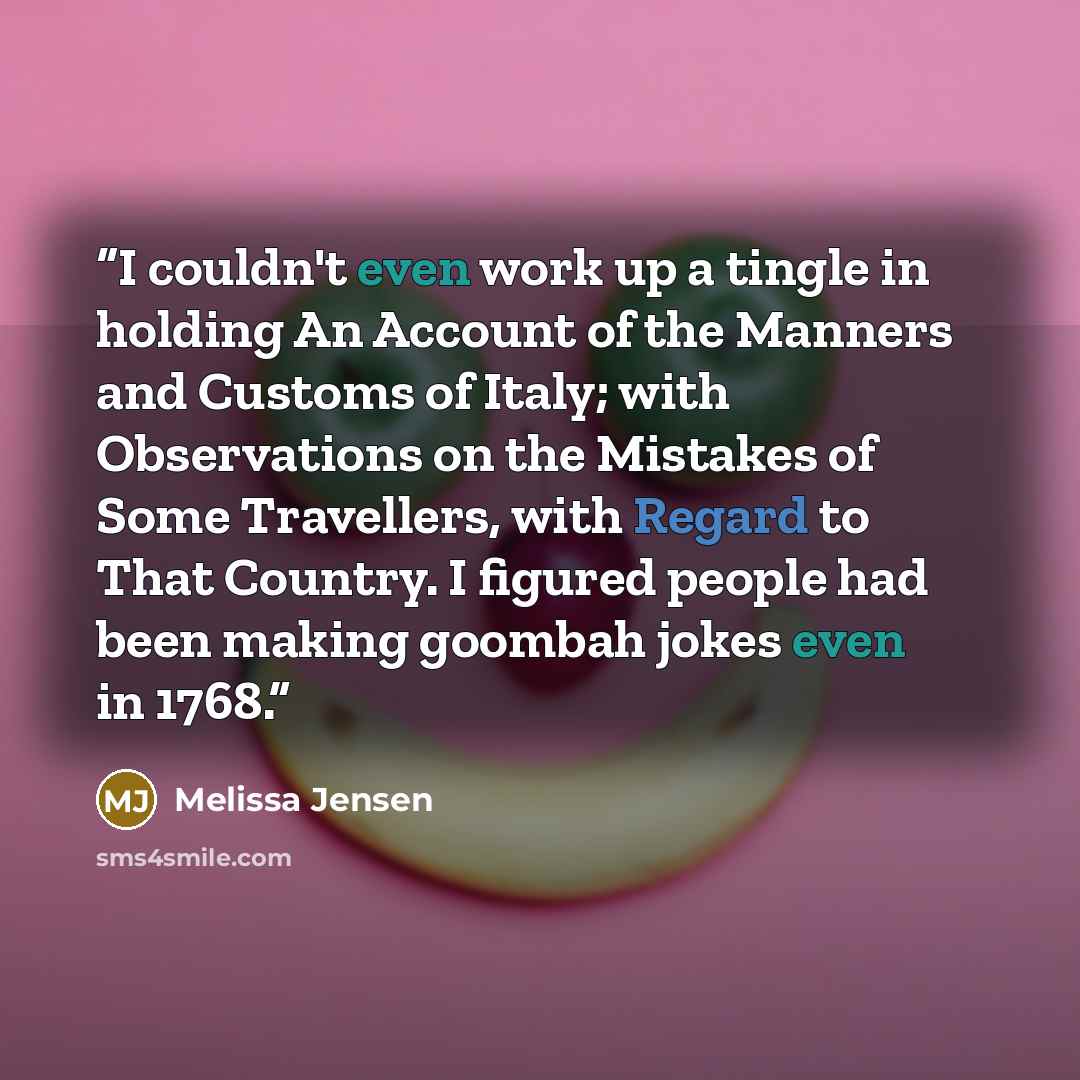 “I couldn't even work up a tingle in holding An Account of the Manners and Customs of Italy; with Observations on the Mistakes of Some Travellers, with Regard to That Country. I figured people had been making goombah jokes even in 1768.” quote by Melissa Jensen