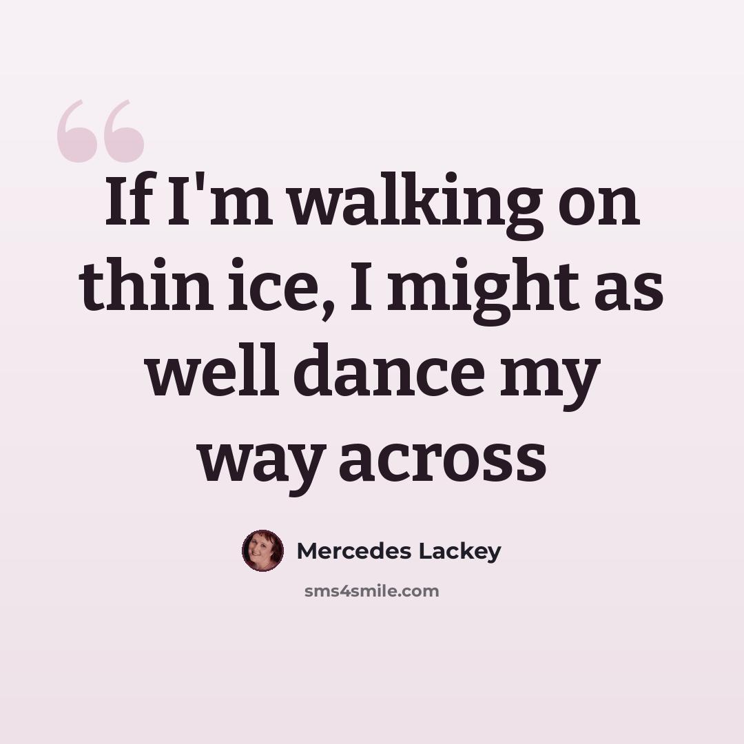 “If I'm walking on thin ice, I might as well dance my way across” quote by Mercedes Lackey