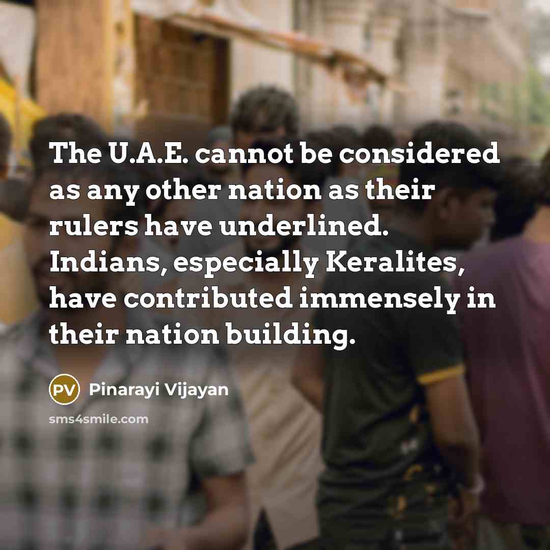 “The U.A.E. cannot be considered as any other nation as their rulers have underlined. Indians, especially Keralites, have contributed immensely in their nation building.” quote by Pinarayi Vijayan