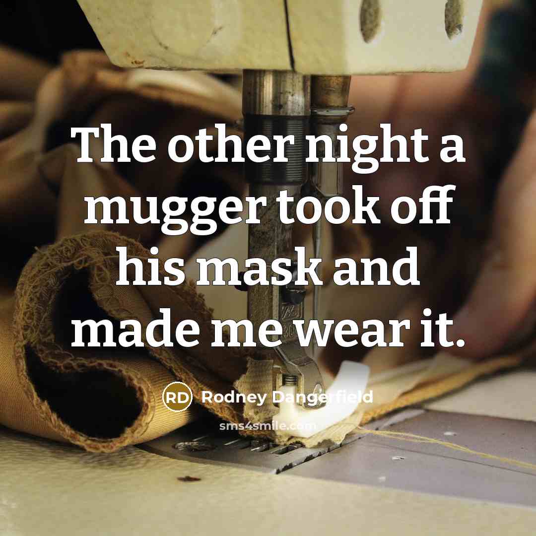 “The other night a mugger took off his mask and made me wear it.” quote by Rodney Dangerfield