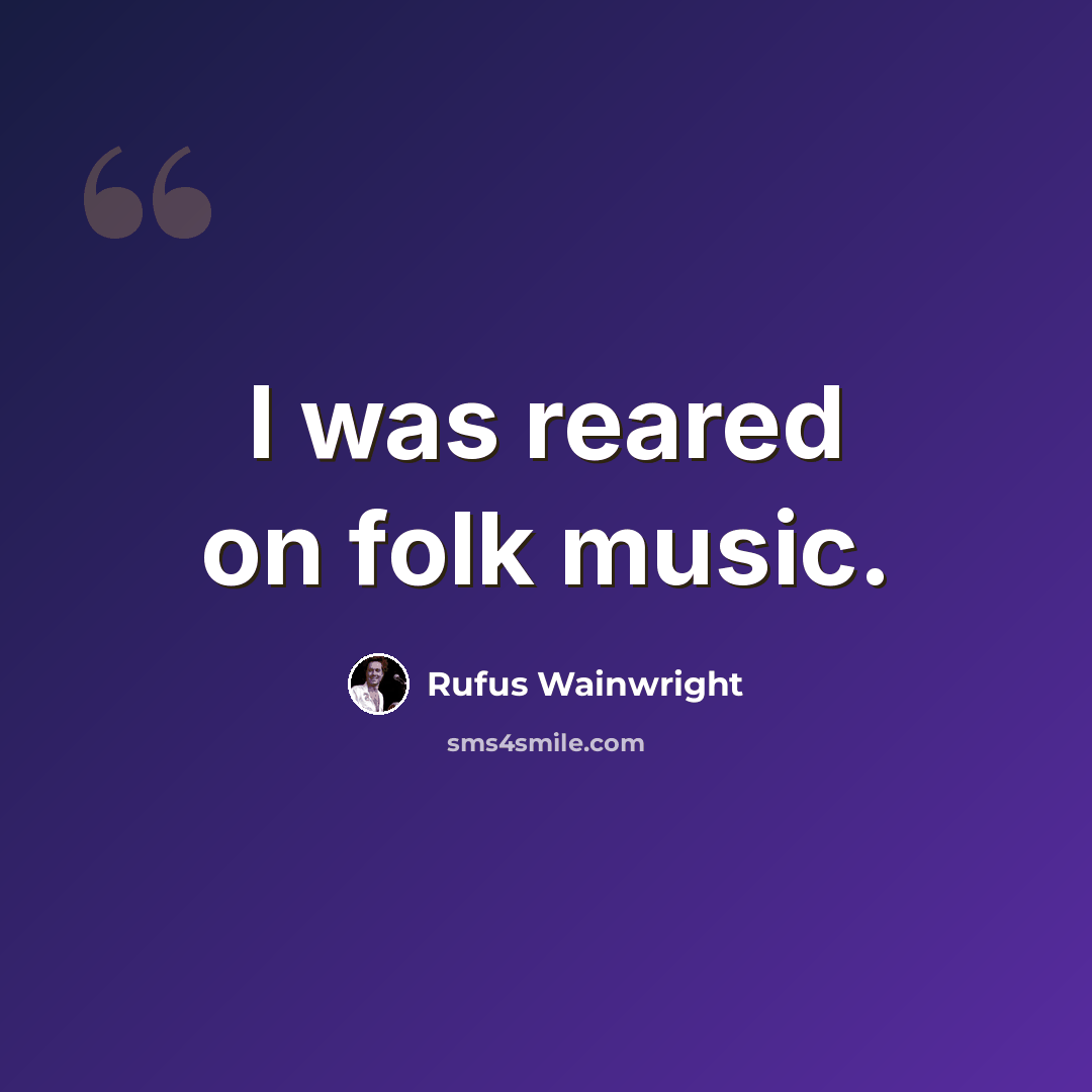 “I was reared on folk music.” quote by Rufus Wainwright