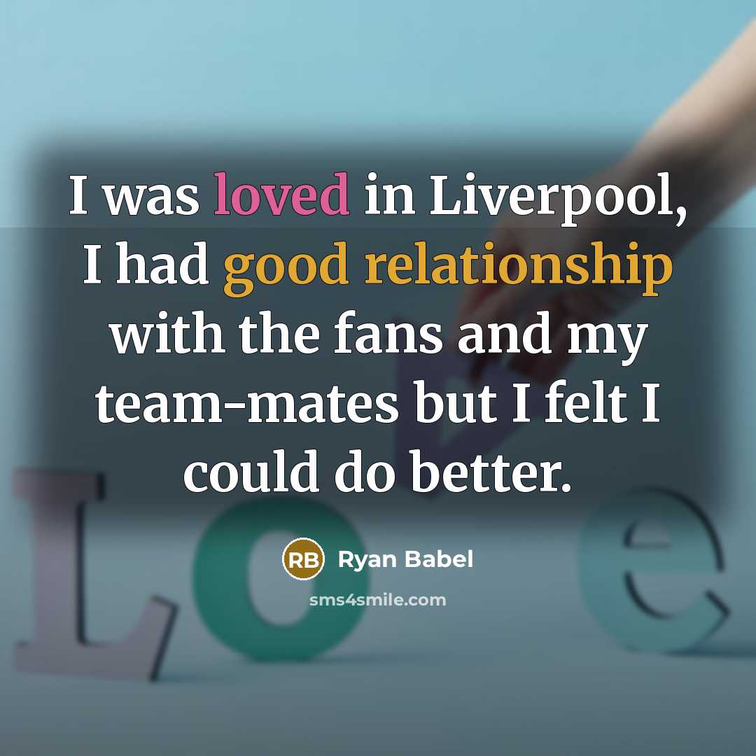 “I was loved in Liverpool, I had good relationship with the fans and my team-mates but I felt I could do better.” quote by Ryan Babel