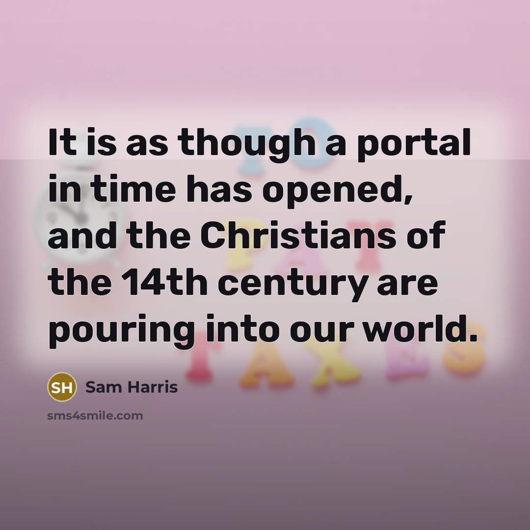 “It is as though a portal in time has opened, and the Christians of the 14th century are pouring into our world.” quote by Sam Harris