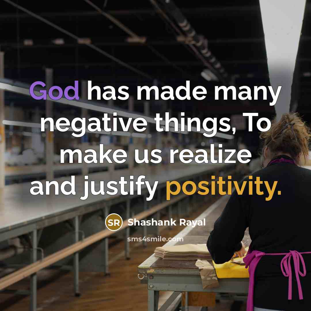 “God has made many negative things, To make us realize and justify positivity.” quote by Shashank Rayal
