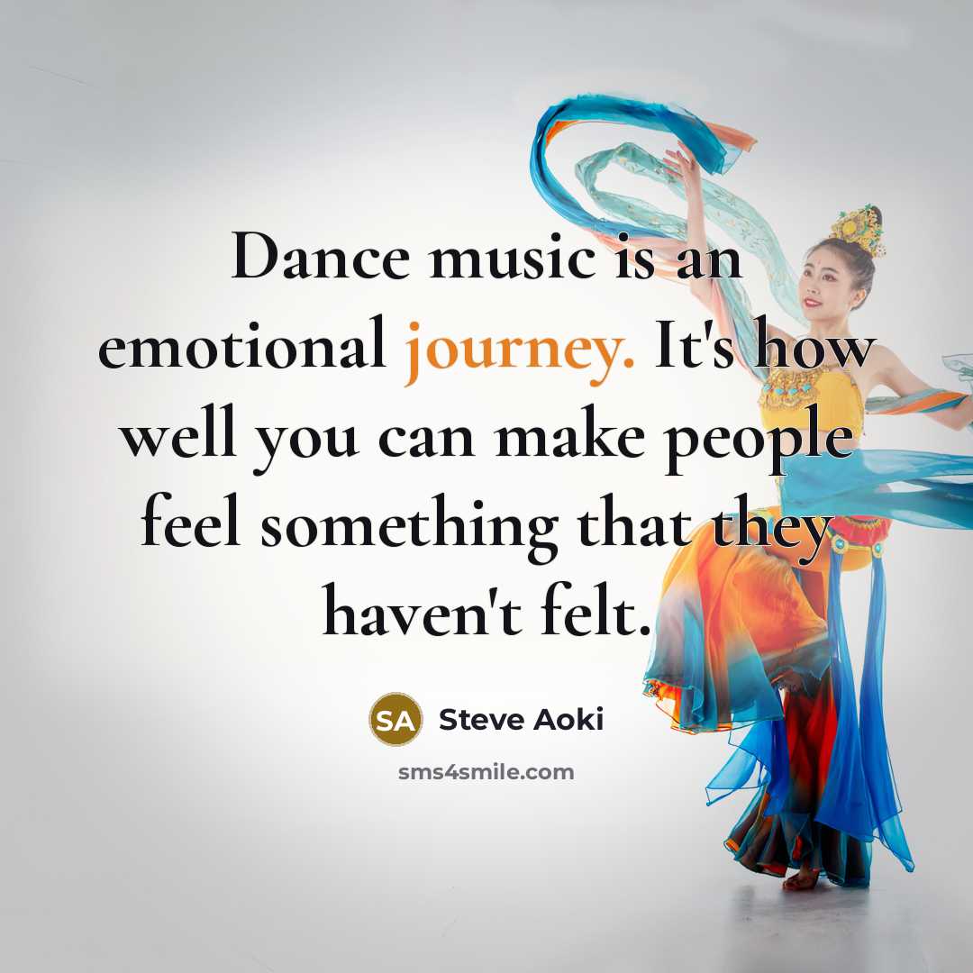 “Dance music is an emotional journey. It's how well you can make people feel something that they haven't felt.” quote by Steve Aoki