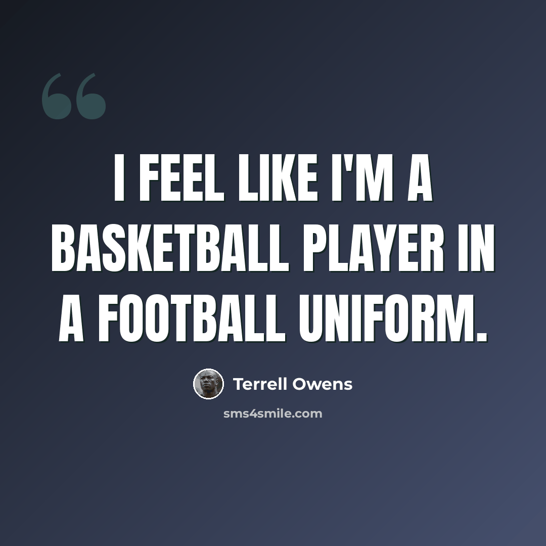 “I feel like I'm a basketball player in a football uniform.” quote by Terrell Owens
