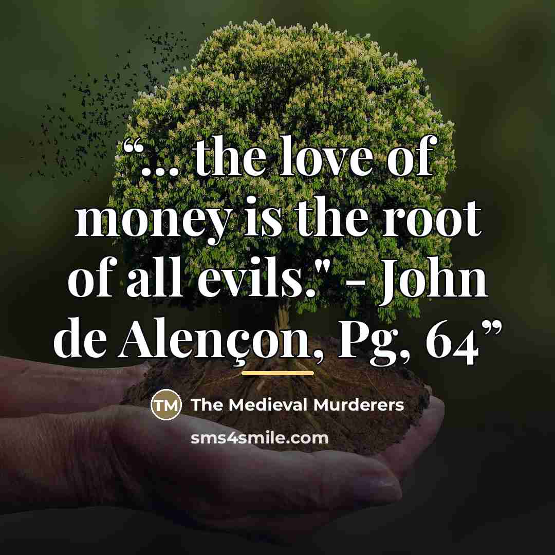 “... the love of money is the root of all evils." - John de Alençon, Pg, 64” quote by The Medieval Murderers