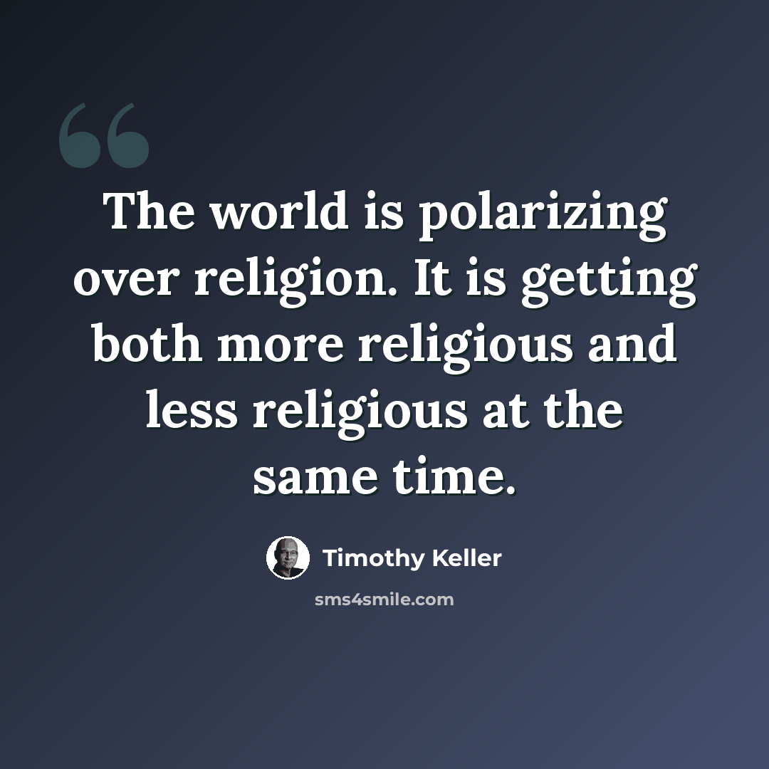 “The world is polarizing over religion. It is getting both more religious and less religious at the same time.” quote by Timothy Keller