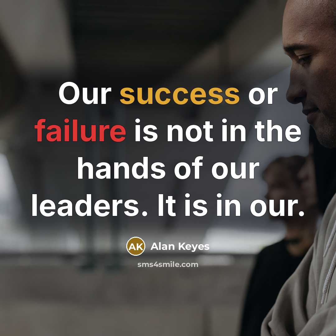 “Our success or failure is not in the hands of our leaders. It is in our.” quote by Alan Keyes