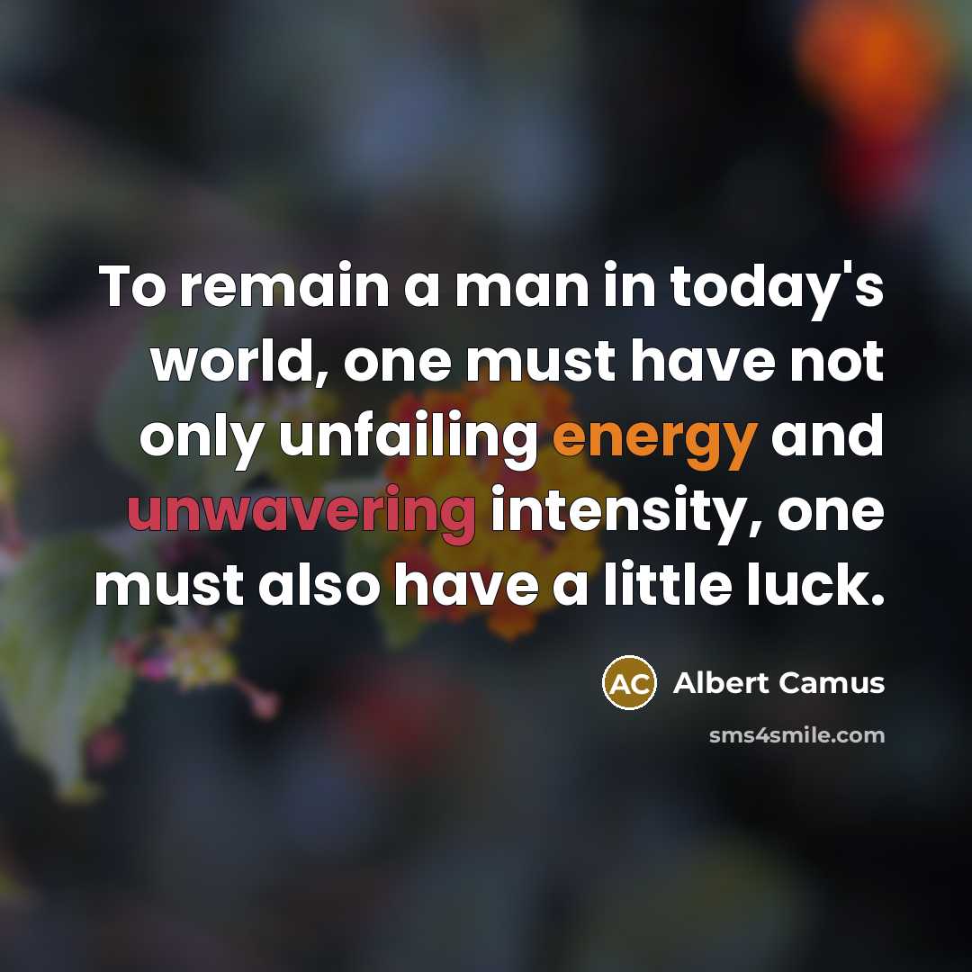 “To remain a man in today's world, one must have not only unfailing energy and unwavering intensity, one must also have a little luck.” quote by Albert Camus