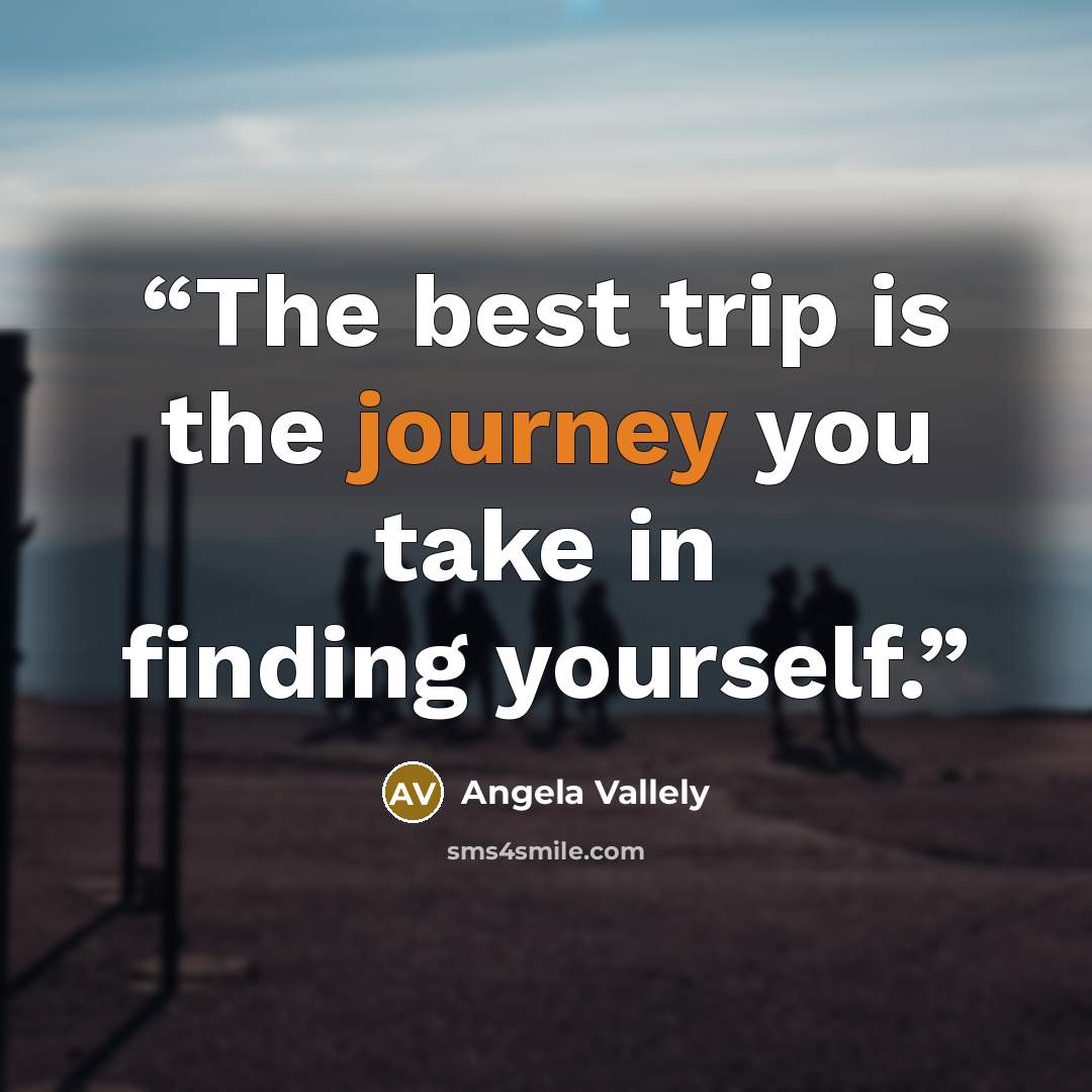 “The best trip is the journey you take in finding yourself.” quote by Angela Vallely