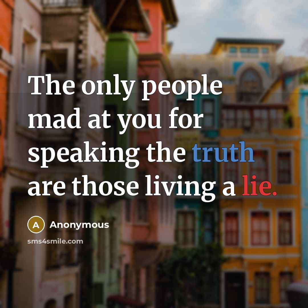 “The only people mad at you for speaking the truth are those living a lie.” quote by Anonymous