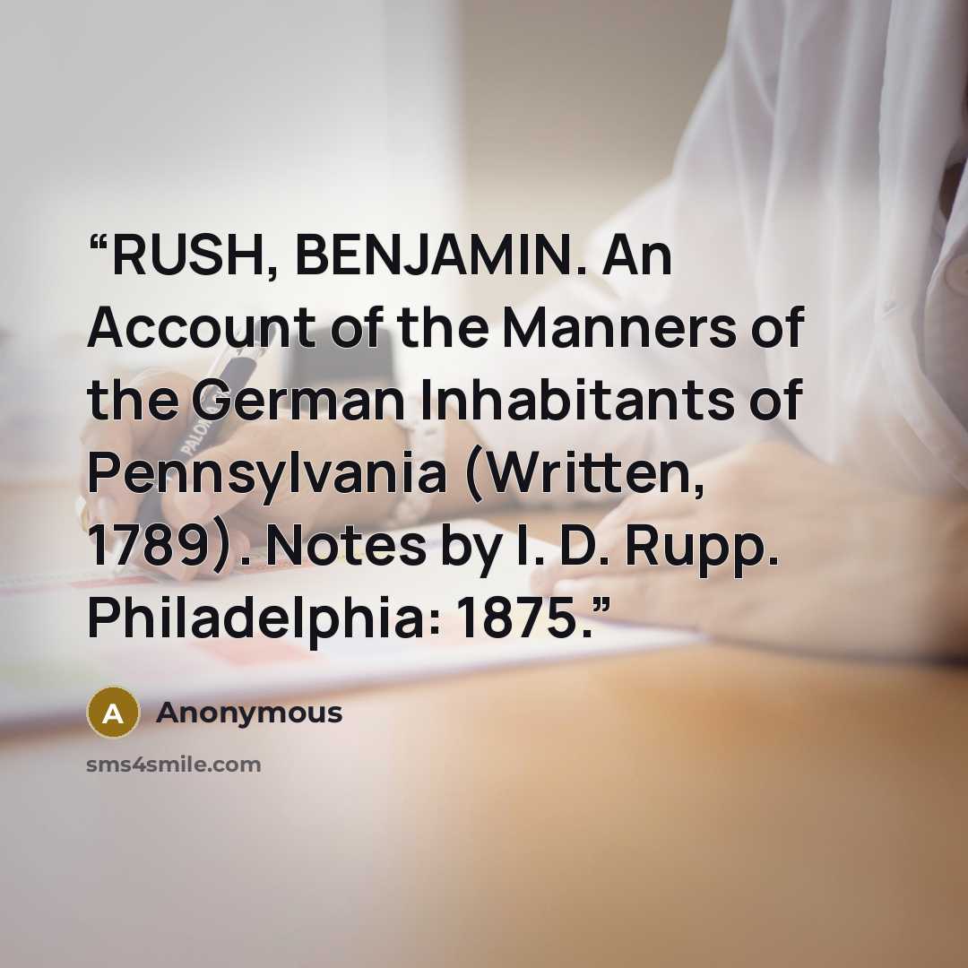 “RUSH, BENJAMIN. An Account of the Manners of the German Inhabitants of Pennsylvania (Written, 1789). Notes by I. D. Rupp. Philadelphia: 1875.” quote by Anonymous