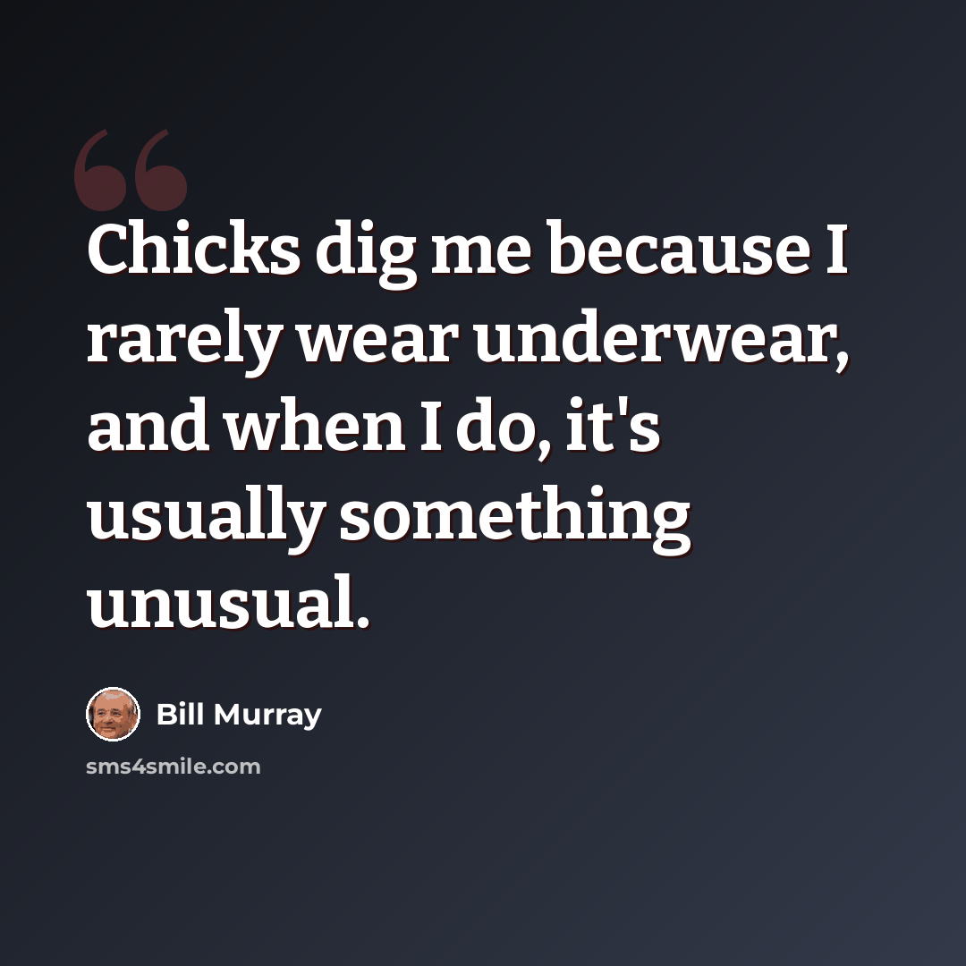 “Chicks dig me because I rarely wear underwear, and when I do, it's usually something unusual.” quote by Bill Murray