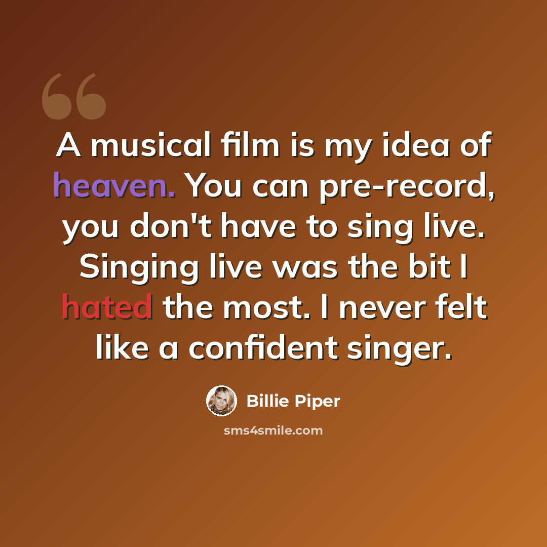 “A musical film is my idea of heaven. You can pre-record, you don't have to sing live. Singing live was the bit I hated the most. I never felt like a confident singer.” quote by Billie Piper