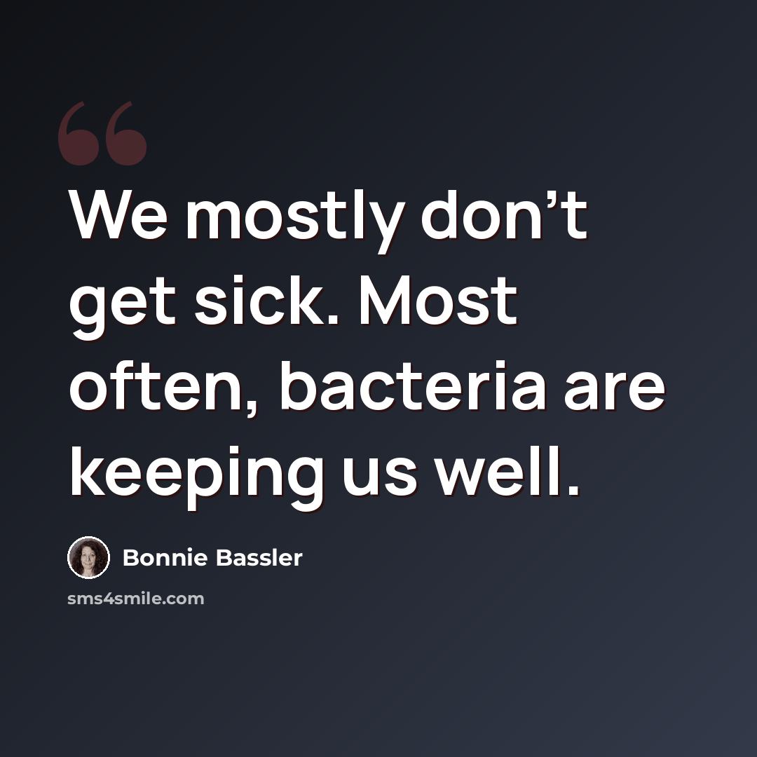 “We mostly don't get sick. Most often, bacteria are keeping us well.” quote by Bonnie Bassler