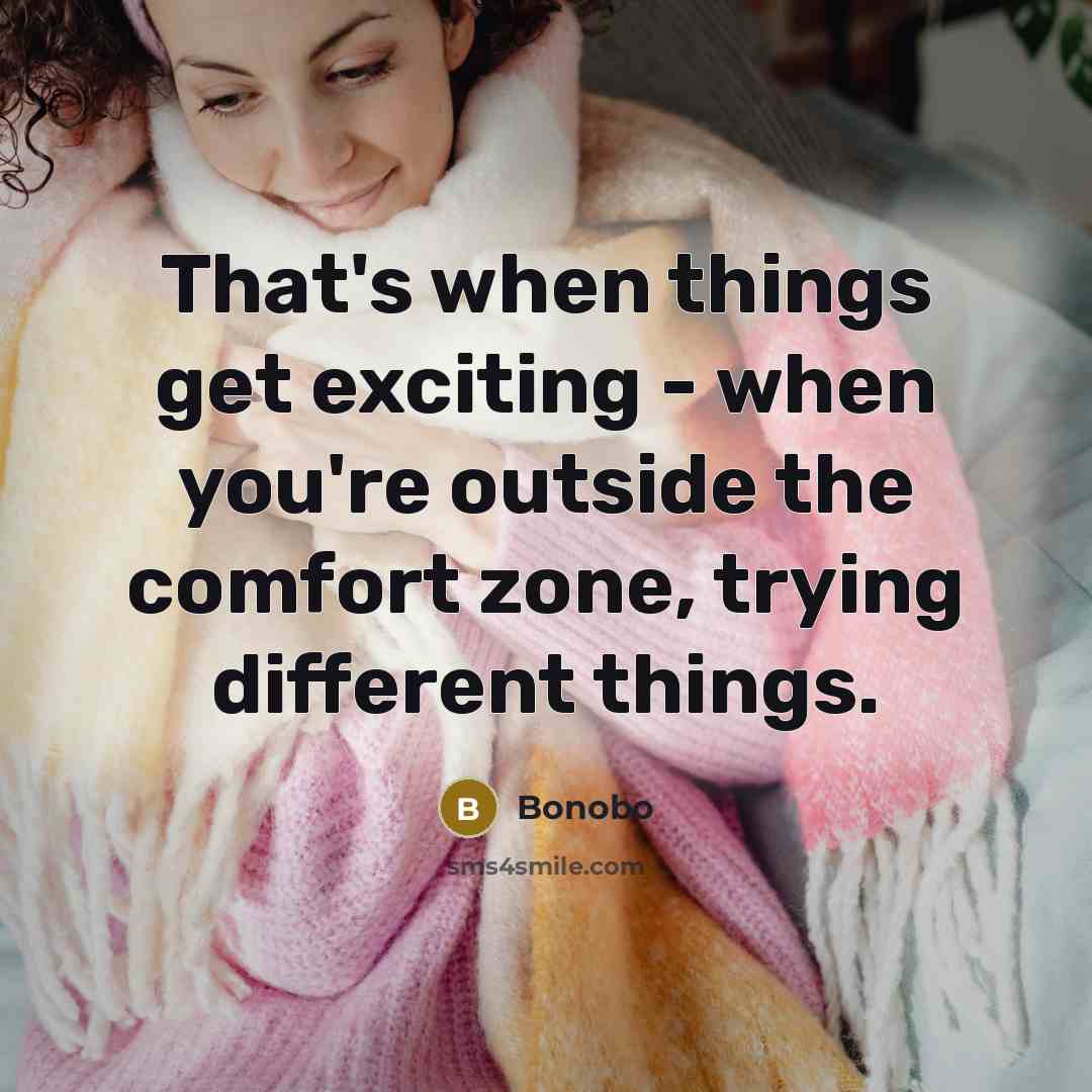 “That's when things get exciting - when you're outside the comfort zone, trying different things.” quote by Bonobo